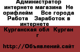 Администратор интернете магазина. Не орифлейм. - Все города Работа » Заработок в интернете   . Курганская обл.,Курган г.